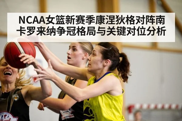 NCAA女篮新赛季康涅狄格对阵南卡罗来纳争冠格局与关键对位分析